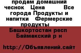 продам домашний чеснок › Цена ­ 100 - Все города Продукты и напитки » Фермерские продукты   . Башкортостан респ.,Баймакский р-н